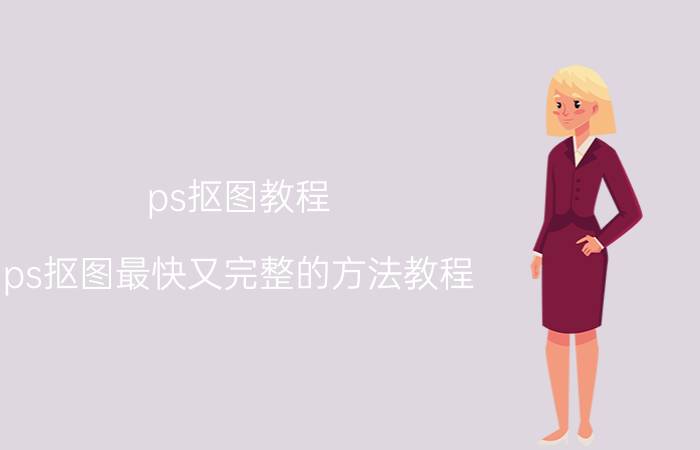 ps抠图教程 ps抠图最快又完整的方法教程？